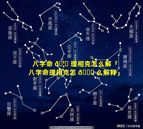 八字命 🦊 理相克怎么解「八字命理相克怎 🐝 么解释」